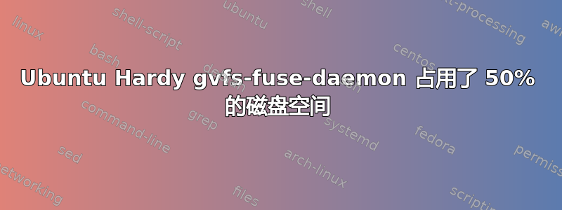 Ubuntu Hardy gvfs-fuse-daemon 占用了 50% 的磁盘空间