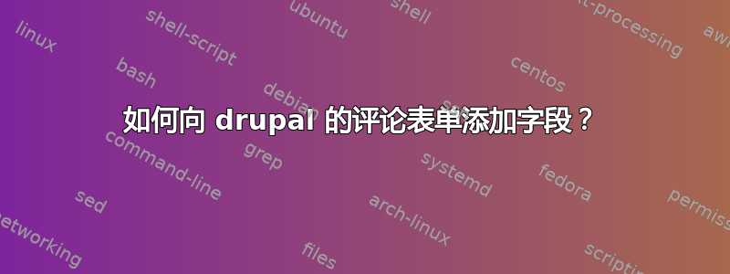 如何向 drupal 的评论表单添加字段？