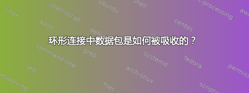 环形连接中数据包是如何被吸收的？