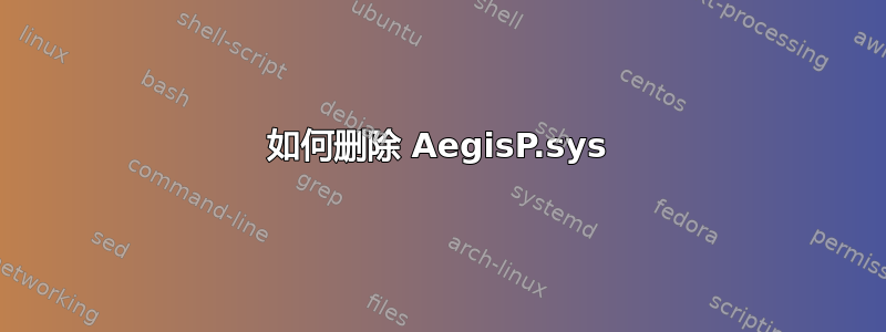 如何删除 AegisP.sys