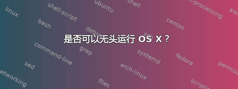 是否可以无头运行 OS X？