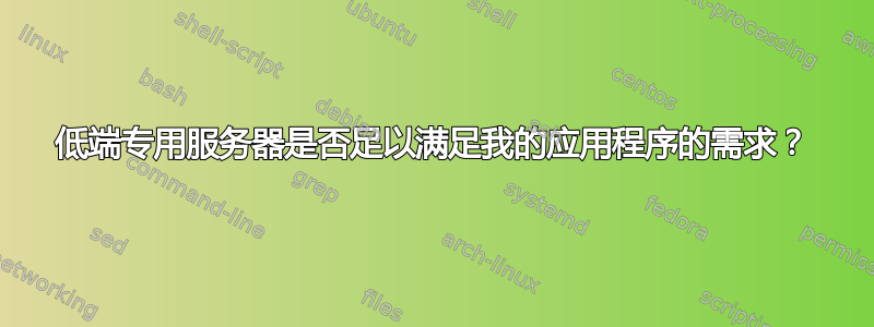 低端专用服务器是否足以满足我的应用程序的需求？