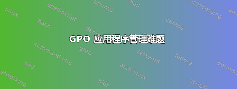 GPO 应用程序管理难题