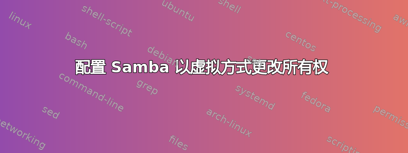 配置 Samba 以虚拟方式更改所有权