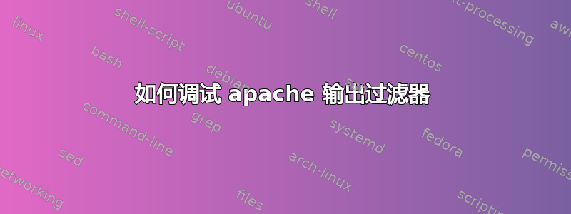 如何调试 apache 输出过滤器