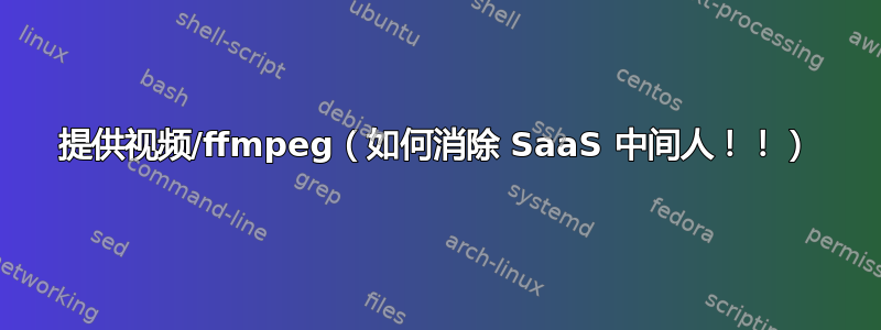 提供视频/ffmpeg（如何消除 SaaS 中间人！！）