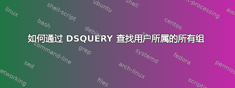 如何通过 DSQUERY 查找用户所属的所有组