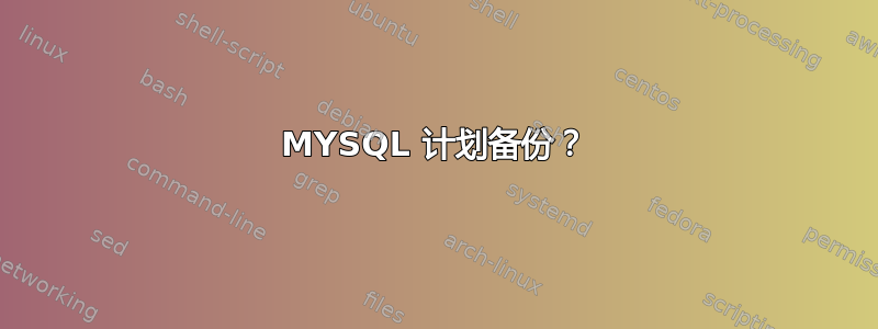 MYSQL 计划备份？