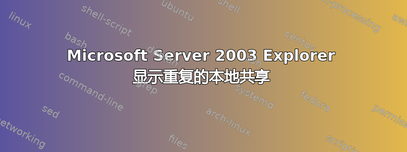 Microsoft Server 2003 Explorer 显示重复的本地共享