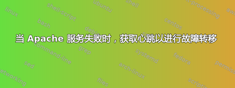 当 Apache 服务失败时，获取心跳以进行故障转移