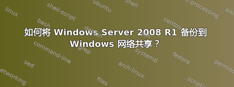 如何将 Windows Server 2008 R1 备份到 Windows 网络共享？