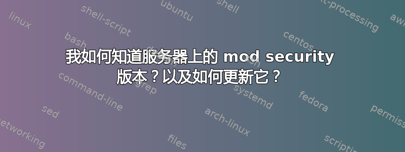 我如何知道服务器上的 mod security 版本？以及如何更新它？