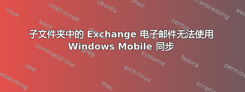 子文件夹中的 Exchange 电子邮件无法使用 Windows Mobile 同步