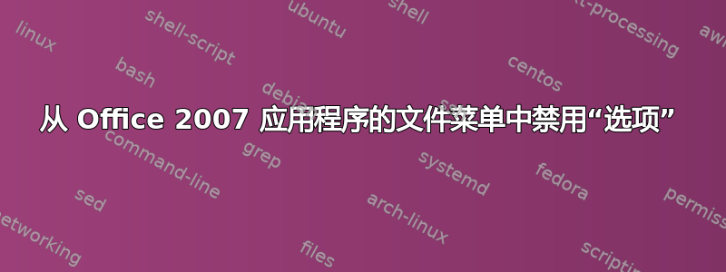 从 Office 2007 应用程序的文件菜单中禁用“选项”