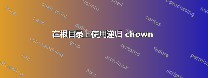 在根目录上使用递归 chown