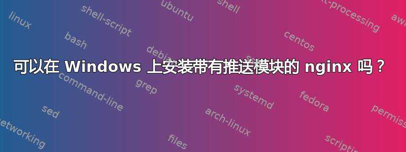 可以在 Windows 上安装带有推送模块的 nginx 吗？