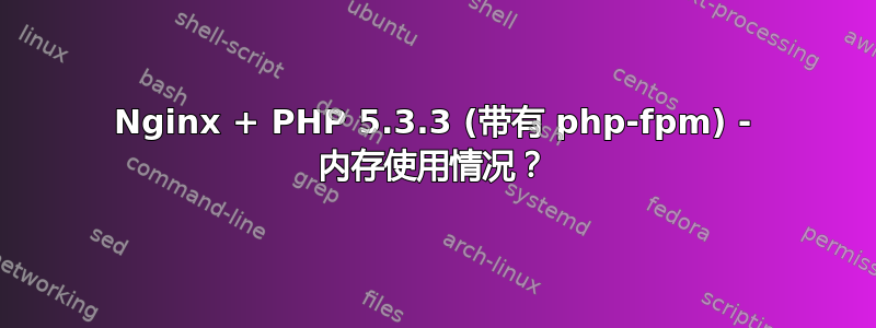 Nginx + PHP 5.3.3 (带有 php-fpm) - 内存使用情况？