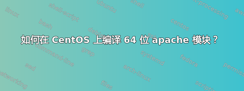 如何在 CentOS 上编译 64 位 apache 模块？