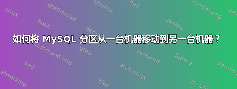 如何将 MySQL 分区从一台机器移动到另一台机器？