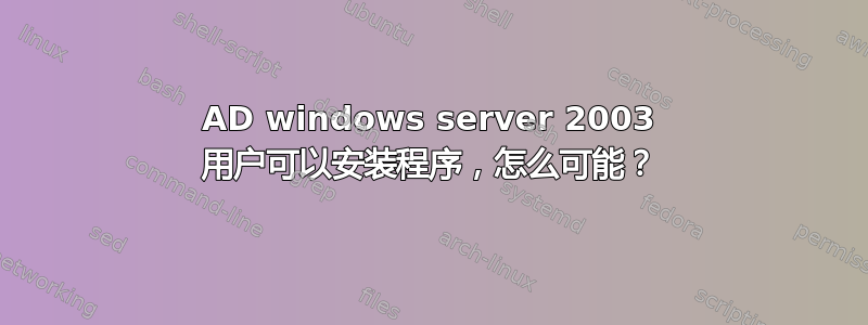 AD windows server 2003 用户可以安装程序，怎么可能？