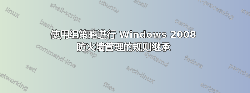 使用组策略进行 Windows 2008 防火墙管理的规则继承