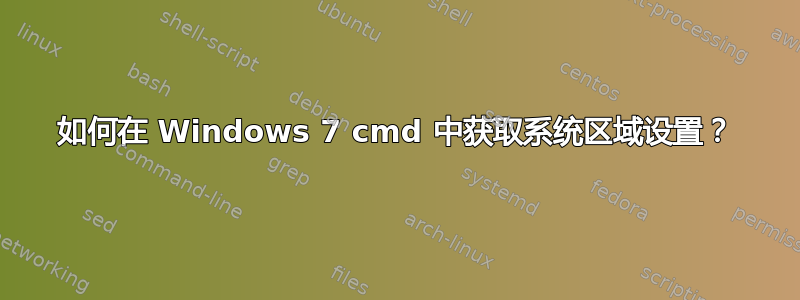 如何在 Windows 7 cmd 中获取系统区域设置？