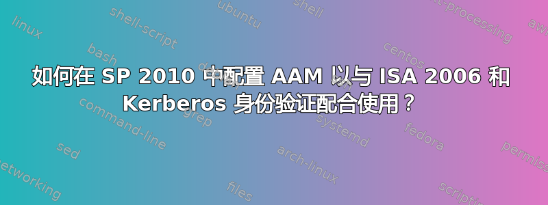 如何在 SP 2010 中配置 AAM 以与 ISA 2006 和 Kerberos 身份验证配合使用？