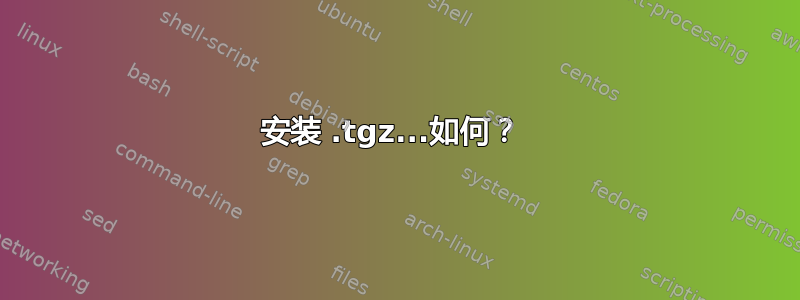 安装 .tgz...如何？ 