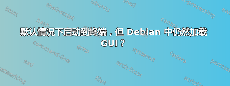 默认情况下启动到终端，但 Debian 中仍然加载 GUI？