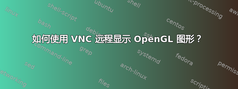 如何使用 VNC 远程显示 OpenGL 图形？