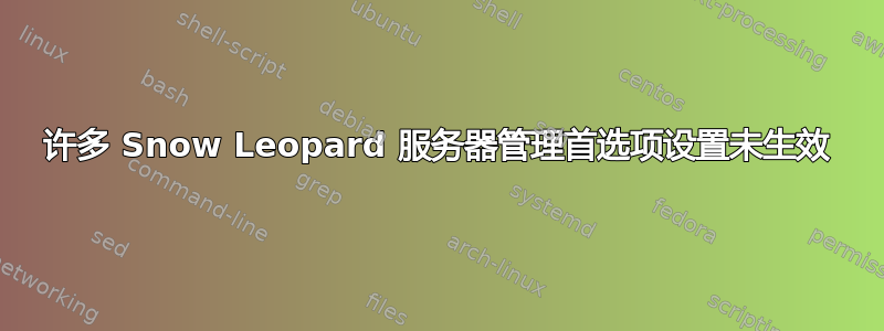 许多 Snow Leopard 服务器管理首选项设置未生效