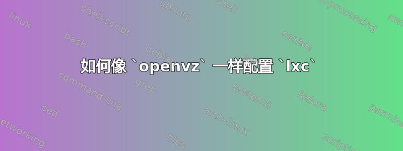 如何像 `openvz` 一样配置 `lxc`