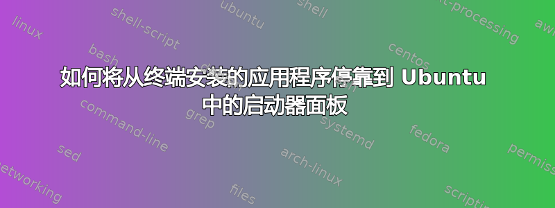 如何将从终端安装的应用程序停靠到 Ubuntu 中的启动器面板