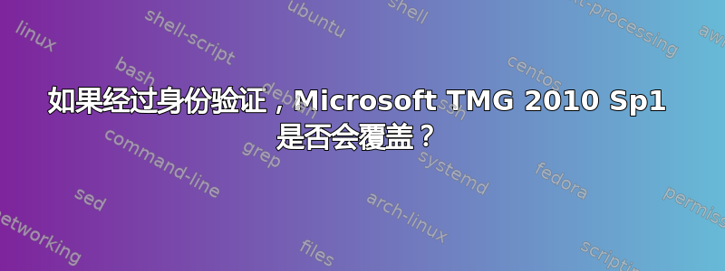 如果经过身份验证，Microsoft TMG 2010 Sp1 是否会覆盖？