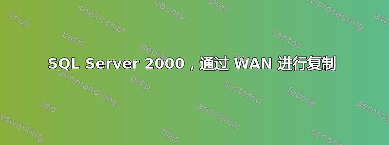 SQL Server 2000，通过 WAN 进行复制