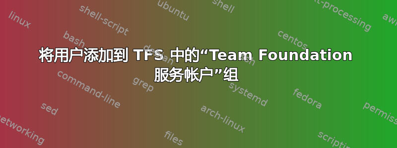 将用户添加到 TFS 中的“Team Foundation 服务帐户”组