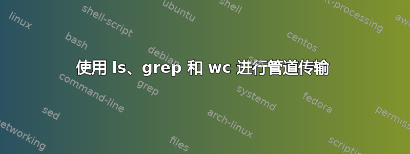 使用 ls、grep 和 wc 进行管道传输