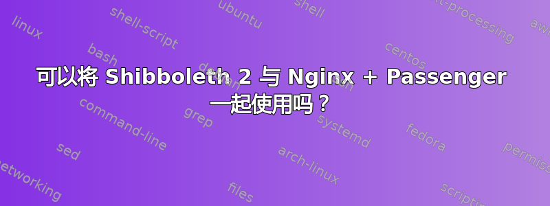 可以将 Shibboleth 2 与 Nginx + Passenger 一起使用吗？