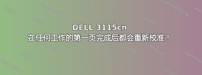 DELL 3115cn 在任何工作的第一页完成后都会重新校准！