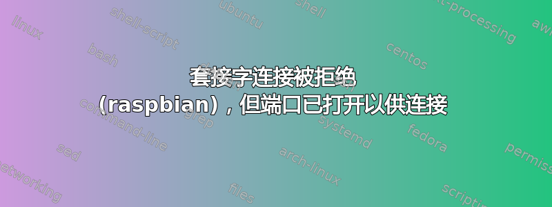 套接字连接被拒绝 (raspbian)，但端口已打开以供连接