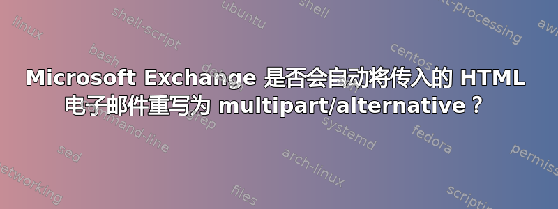 Microsoft Exchange 是否会自动将传入的 HTML 电子邮件重写为 multipart/alternative？