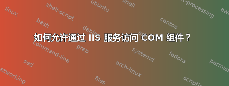 如何允许通过 IIS 服务访问 COM 组件？