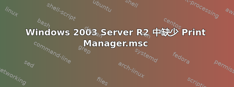 Windows 2003 Server R2 中缺少 Print Manager.msc