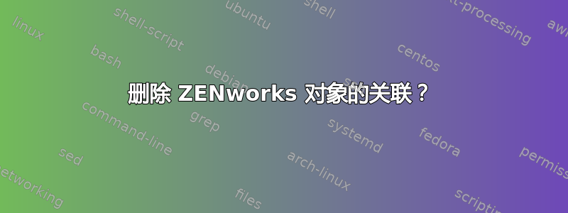 删除 ZENworks 对象的关联？