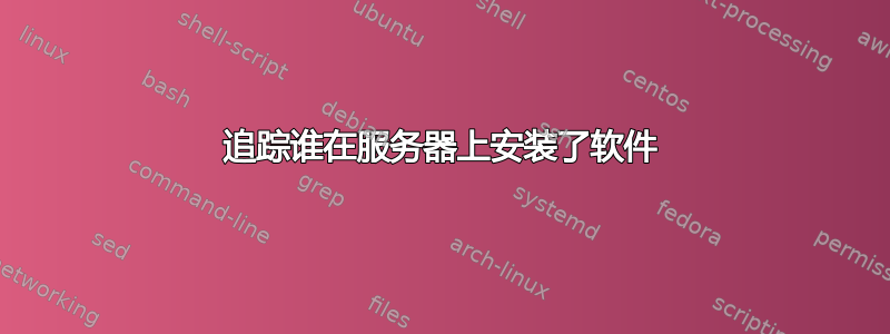 追踪谁在服务器上安装了软件