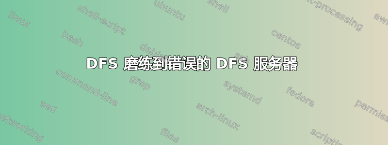 DFS 磨练到错误的 DFS 服务器