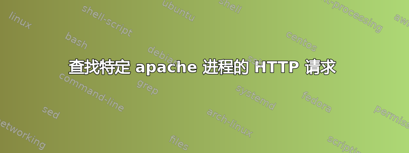 查找特定 apache 进程的 HTTP 请求