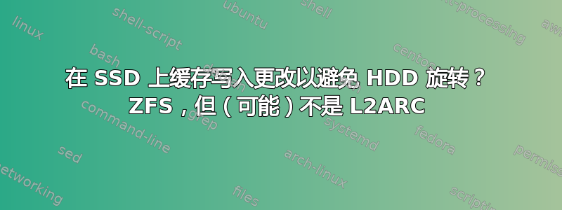 在 SSD 上缓存写入更改以避免 HDD 旋转？ ZFS，但（可能）不是 L2ARC