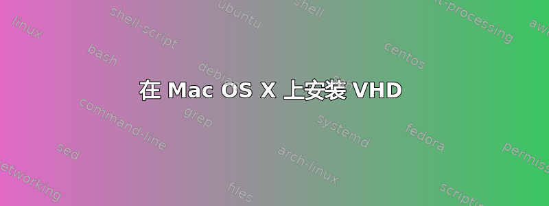 在 Mac OS X 上安装 VHD