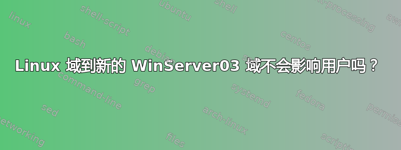 Linux 域到新的 WinServer03 域不会影响用户吗？